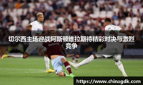 切尔西主场迎战阿斯顿维拉期待精彩对决与激烈竞争