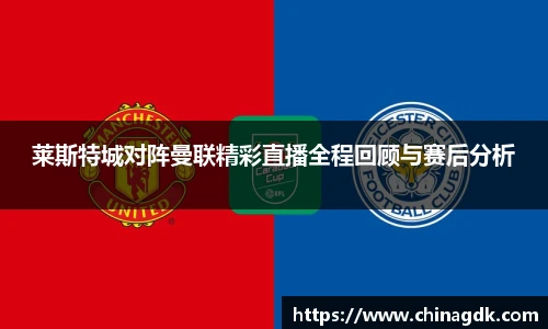 莱斯特城对阵曼联精彩直播全程回顾与赛后分析
