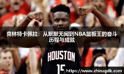 克林特卡佩拉：从默默无闻到NBA篮板王的奋斗历程与成就