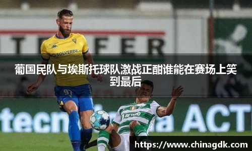 葡国民队与埃斯托球队激战正酣谁能在赛场上笑到最后