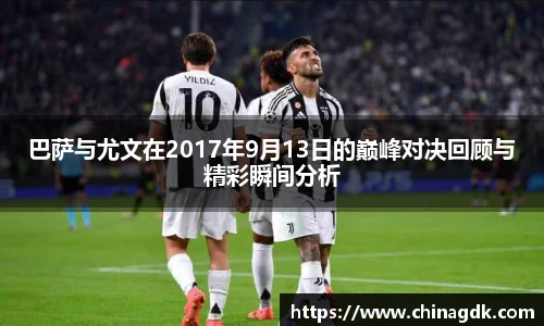 巴萨与尤文在2017年9月13日的巅峰对决回顾与精彩瞬间分析