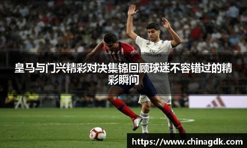 皇马与门兴精彩对决集锦回顾球迷不容错过的精彩瞬间