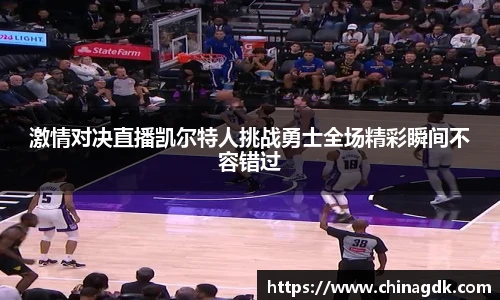 激情对决直播凯尔特人挑战勇士全场精彩瞬间不容错过