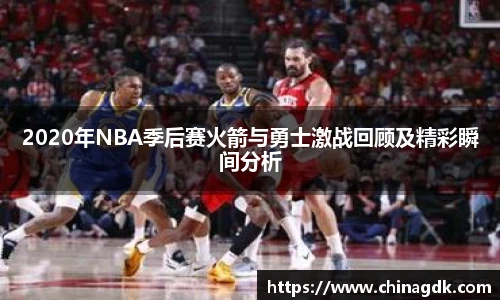 2020年NBA季后赛火箭与勇士激战回顾及精彩瞬间分析