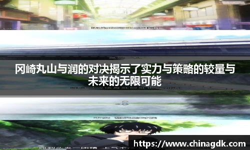 冈崎丸山与润的对决揭示了实力与策略的较量与未来的无限可能