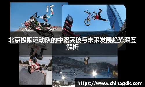 北京极限运动队的中路突破与未来发展趋势深度解析