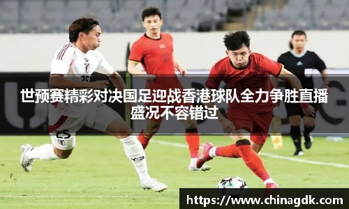 世预赛精彩对决国足迎战香港球队全力争胜直播盛况不容错过