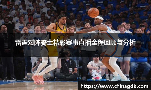 雷霆对阵骑士精彩赛事直播全程回顾与分析
