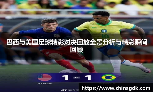 巴西与美国足球精彩对决回放全景分析与精彩瞬间回顾