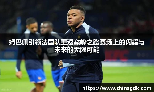 姆巴佩引领法国队重返巅峰之路赛场上的闪耀与未来的无限可能