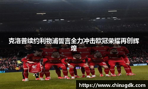 克洛普续约利物浦誓言全力冲击欧冠荣耀再创辉煌