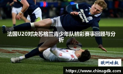 法国U20对决苏格兰青少年队精彩赛事回顾与分析