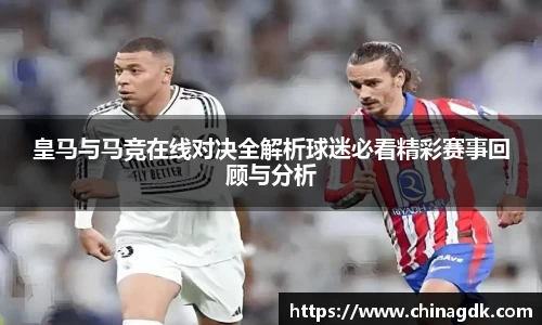 皇马与马竞在线对决全解析球迷必看精彩赛事回顾与分析
