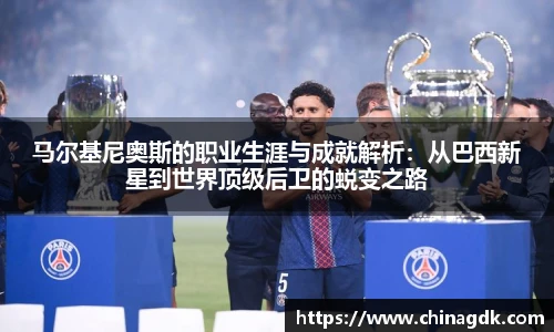 马尔基尼奥斯的职业生涯与成就解析：从巴西新星到世界顶级后卫的蜕变之路