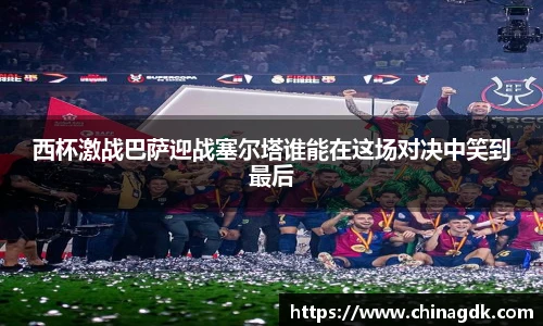 西杯激战巴萨迎战塞尔塔谁能在这场对决中笑到最后